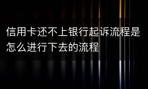 信用卡还不上银行起诉流程是怎么进行下去的流程
