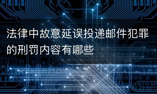 法律中故意延误投递邮件犯罪的刑罚内容有哪些