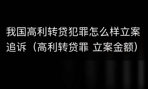 我国高利转贷犯罪怎么样立案追诉（高利转贷罪 立案金额）