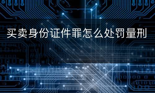 买卖身份证件罪怎么处罚量刑