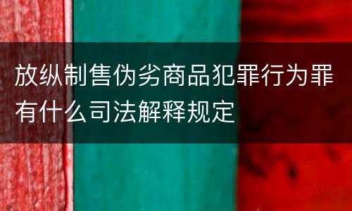 放纵制售伪劣商品犯罪行为罪有什么司法解释规定