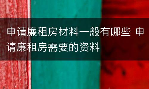 申请廉租房材料一般有哪些 申请廉租房需要的资料