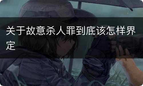 关于故意杀人罪到底该怎样界定