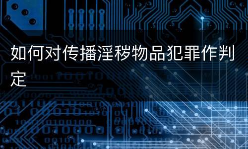 如何对传播淫秽物品犯罪作判定