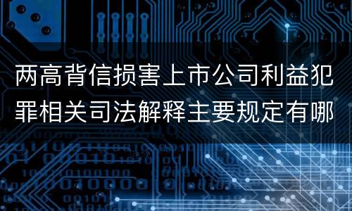 两高背信损害上市公司利益犯罪相关司法解释主要规定有哪些