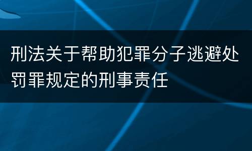 刑法关于帮助犯罪分子逃避处罚罪规定的刑事责任