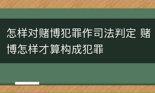 怎样对赌博犯罪作司法判定 赌博怎样才算构成犯罪