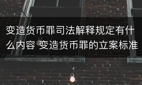 变造货币罪司法解释规定有什么内容 变造货币罪的立案标准