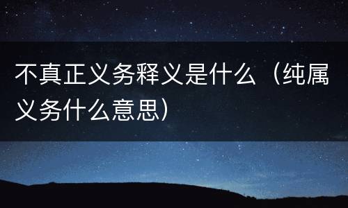 不真正义务释义是什么（纯属义务什么意思）