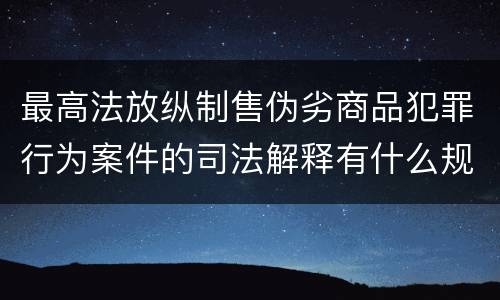 最高法放纵制售伪劣商品犯罪行为案件的司法解释有什么规定