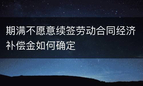 期满不愿意续签劳动合同经济补偿金如何确定