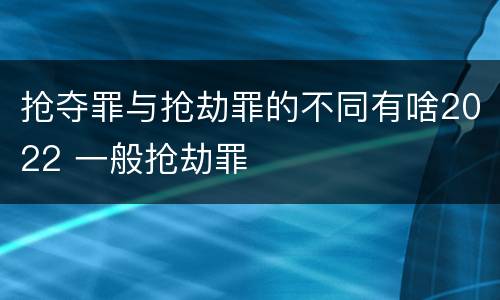 抢夺罪与抢劫罪的不同有啥2022 一般抢劫罪