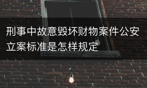 刑事中故意毁坏财物案件公安立案标准是怎样规定