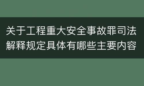 关于工程重大安全事故罪司法解释规定具体有哪些主要内容