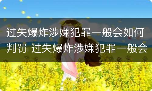 过失爆炸涉嫌犯罪一般会如何判罚 过失爆炸涉嫌犯罪一般会如何判罚呢