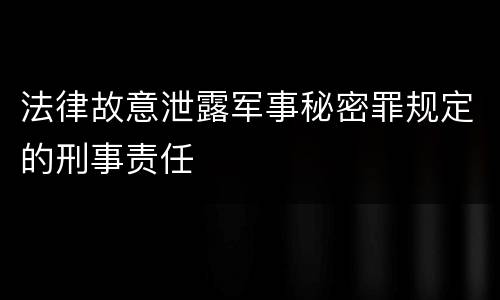 法律故意泄露军事秘密罪规定的刑事责任