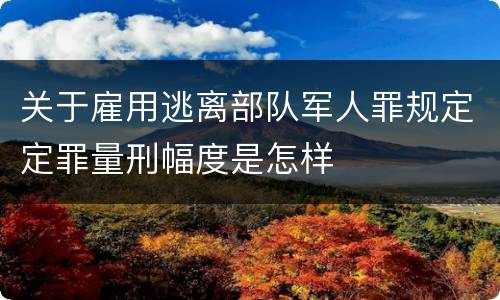关于雇用逃离部队军人罪规定定罪量刑幅度是怎样