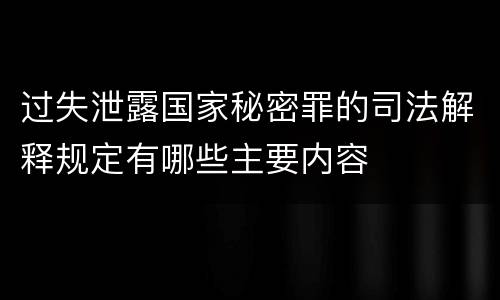 过失泄露国家秘密罪的司法解释规定有哪些主要内容
