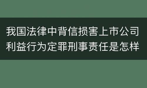 我国法律中背信损害上市公司利益行为定罪刑事责任是怎样