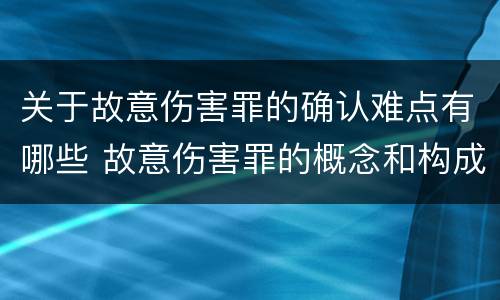 关于故意伤害罪的确认难点有哪些 故意伤害罪的概念和构成要件