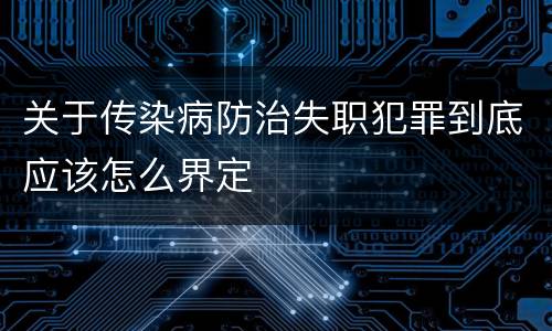 关于传染病防治失职犯罪到底应该怎么界定