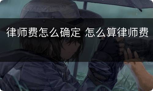 律师费怎么确定 怎么算律师费
