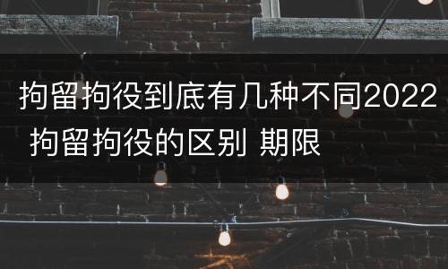 拘留拘役到底有几种不同2022 拘留拘役的区别 期限