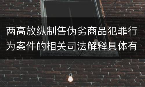 两高放纵制售伪劣商品犯罪行为案件的相关司法解释具体有哪些内容