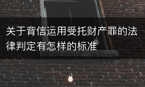 关于背信运用受托财产罪的法律判定有怎样的标准