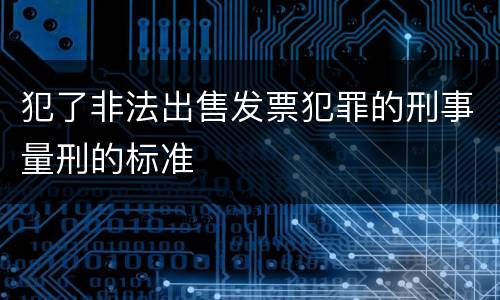 犯了非法出售发票犯罪的刑事量刑的标准