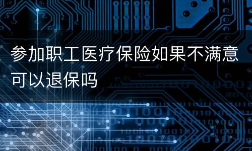 参加职工医疗保险如果不满意可以退保吗