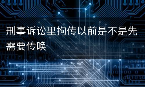 刑事诉讼里拘传以前是不是先需要传唤