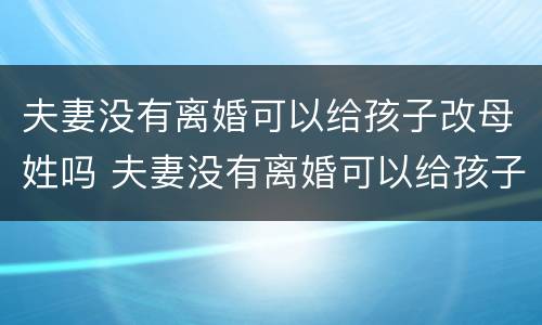 夫妻没有离婚可以给孩子改母姓吗 夫妻没有离婚可以给孩子改母姓吗
