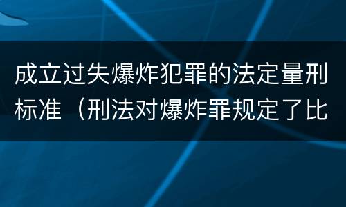 成立过失爆炸犯罪的法定量刑标准（刑法对爆炸罪规定了比过失爆炸罪）