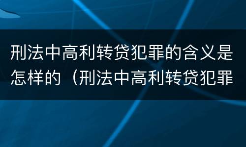 刑法中高利转贷犯罪的含义是怎样的（刑法中高利转贷犯罪的含义是怎样的呢）