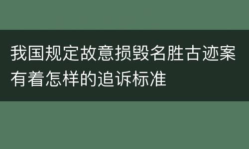 我国规定故意损毁名胜古迹案有着怎样的追诉标准