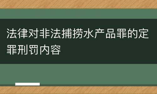 法律对非法捕捞水产品罪的定罪刑罚内容