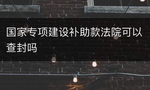 国家专项建设补助款法院可以查封吗