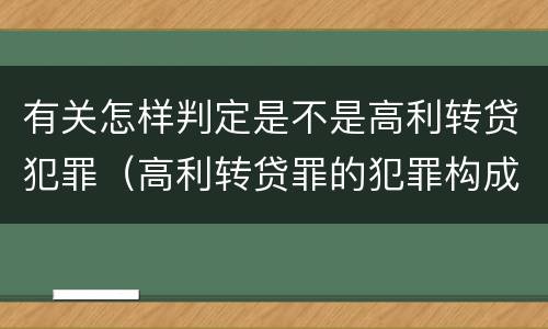 有关怎样判定是不是高利转贷犯罪（高利转贷罪的犯罪构成）