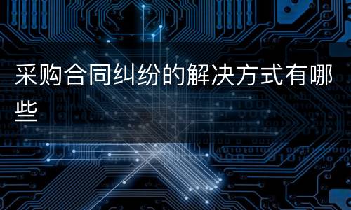 采购合同纠纷的解决方式有哪些