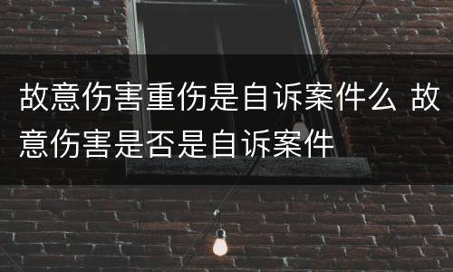 故意伤害重伤是自诉案件么 故意伤害是否是自诉案件