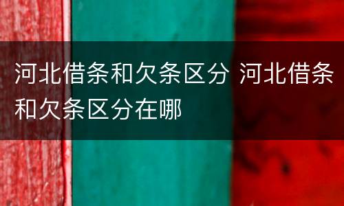 河北借条和欠条区分 河北借条和欠条区分在哪