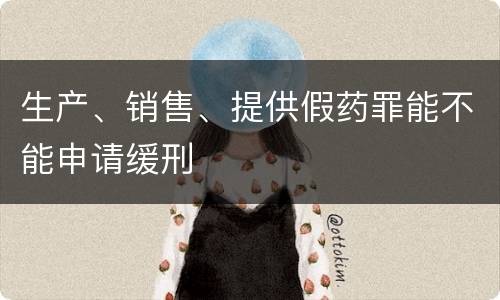 生产、销售、提供假药罪能不能申请缓刑