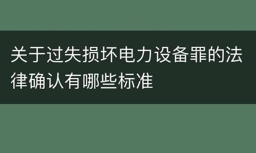 关于过失损坏电力设备罪的法律确认有哪些标准