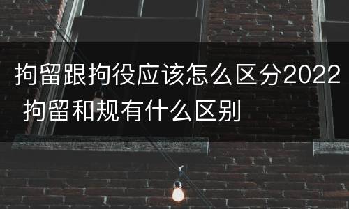 拘留跟拘役应该怎么区分2022 拘留和规有什么区别