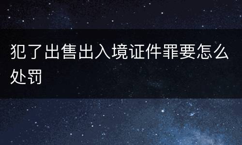 犯了出售出入境证件罪要怎么处罚