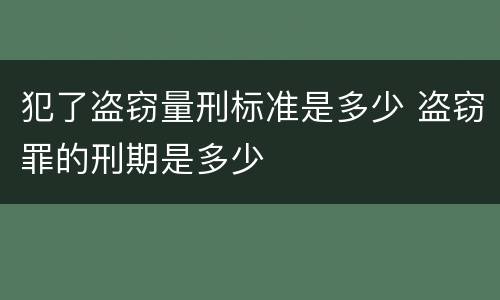 犯了盗窃量刑标准是多少 盗窃罪的刑期是多少