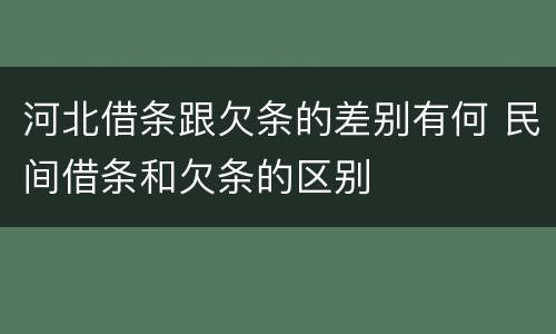 河北借条跟欠条的差别有何 民间借条和欠条的区别
