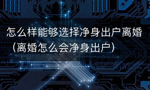 怎么样能够选择净身出户离婚（离婚怎么会净身出户）