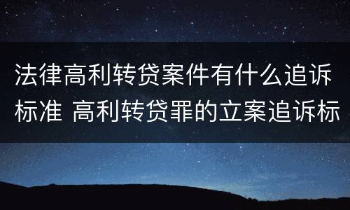 法律高利转贷案件有什么追诉标准 高利转贷罪的立案追诉标准是什么?
